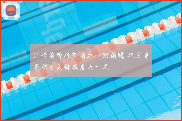 川崎前锋对阵清水心跳前瞻 双方争夺积分关键战看点十足